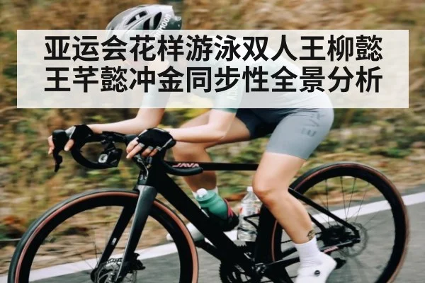 亚运会花样游泳双人王柳懿王芊懿冲金同步性全景分析
