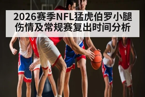 2026赛季NFL猛虎伯罗小腿伤情及常规赛复出时间分析