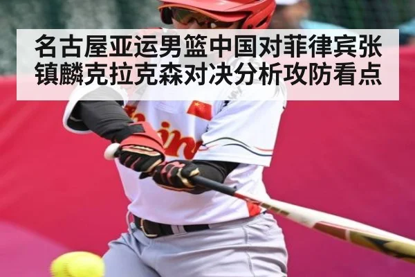 名古屋亚运男篮中国对菲律宾张镇麟克拉克森对决分析攻防看点
