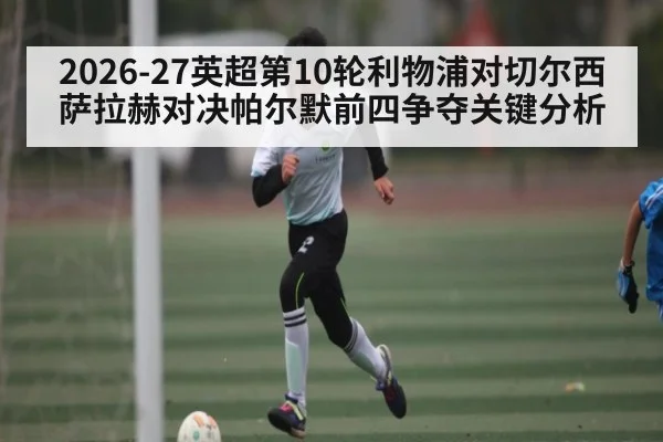 2026-27英超第10轮利物浦对切尔西 萨拉赫对决帕尔默前四争夺关键分析