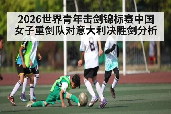 2026世界青年击剑锦标赛中国女子重剑队对意大利决胜剑分析